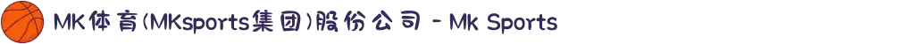 MK体育(MKsports集团)股份公司 - Mk Sports